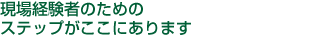 現場経験者のためのステップがここにあります