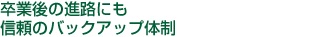 卒業後の進路にも信頼のバックアップ体制