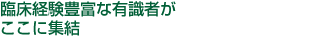 臨床経験豊富な有識者がここに集結