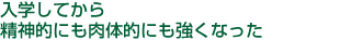 入学してから精神的にも肉体的にも強くなった